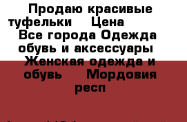 Продаю красивые туфельки. › Цена ­ 5 500 - Все города Одежда, обувь и аксессуары » Женская одежда и обувь   . Мордовия респ.
